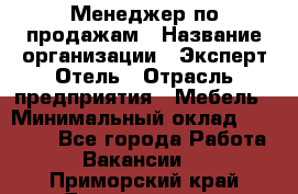 Менеджер по продажам › Название организации ­ Эксперт Отель › Отрасль предприятия ­ Мебель › Минимальный оклад ­ 50 000 - Все города Работа » Вакансии   . Приморский край,Дальнегорск г.